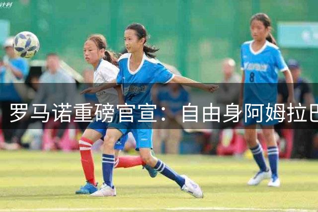 罗马诺重磅官宣：自由身阿姆拉巴特接近签约阿贾克斯